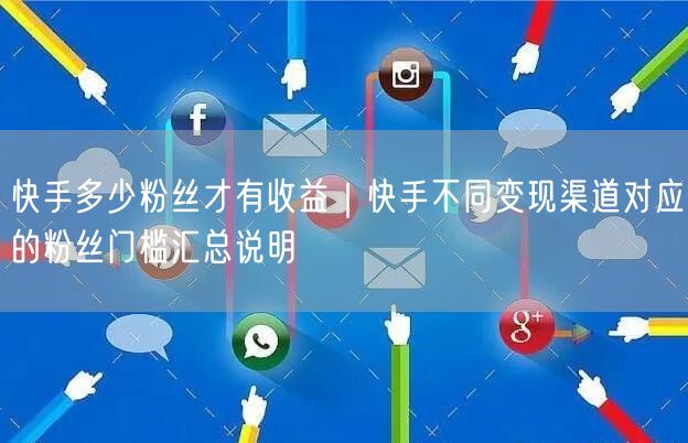 快手多少粉丝才有收益｜快手不同变现渠道对应的粉丝门槛汇总说明