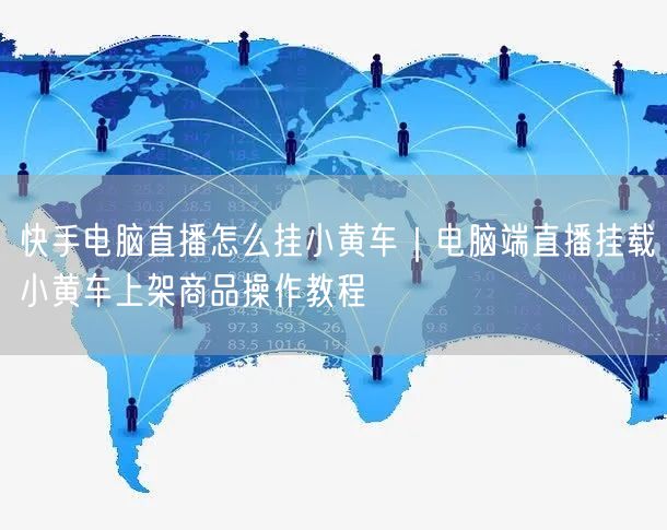 快手电脑直播怎么挂小黄车｜电脑端直播挂载小黄车上架商品操作教程