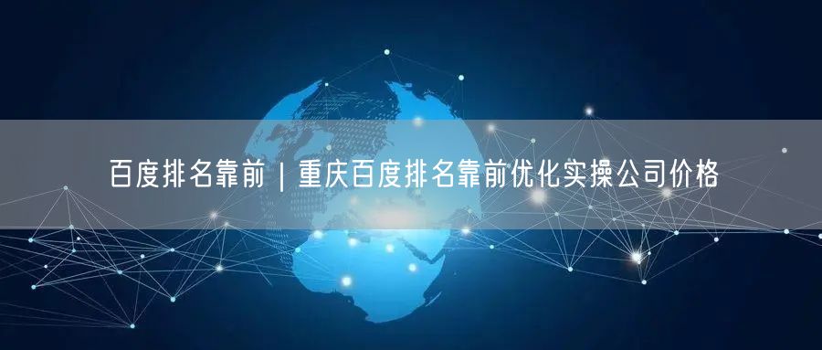 百度排名靠前｜重庆百度排名靠前优化实操公司价格