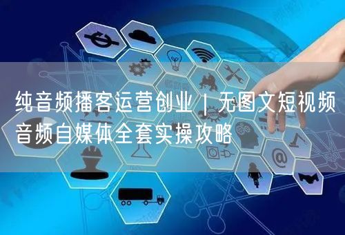 纯音频播客运营创业｜无图文短视频音频自媒体全套实操攻略