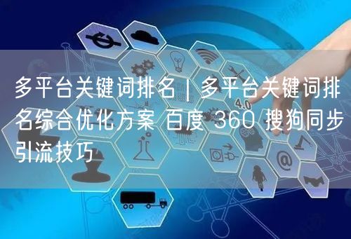 多平台关键词排名|多平台关键词排名综合优化方案 百度 360 搜狗同步引流技巧