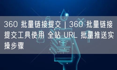 360 批量链接提交|360 批量链接提交工具使用 全站 URL 批量推送实操步骤