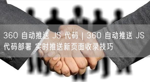 360 自动推送 JS 代码|360 自动推送 JS 代码部署 实时推送新页面收录技巧