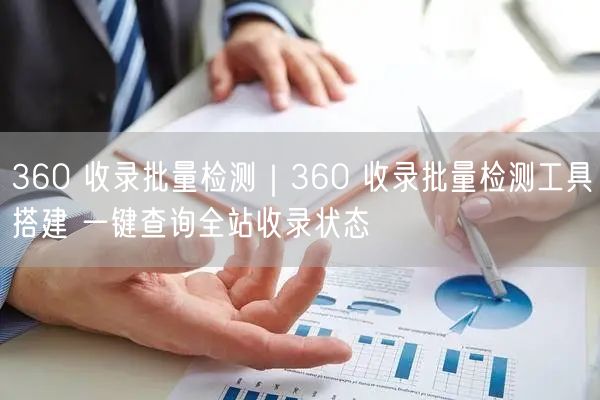 360 收录批量检测|360 收录批量检测工具搭建 一键查询全站收录状态