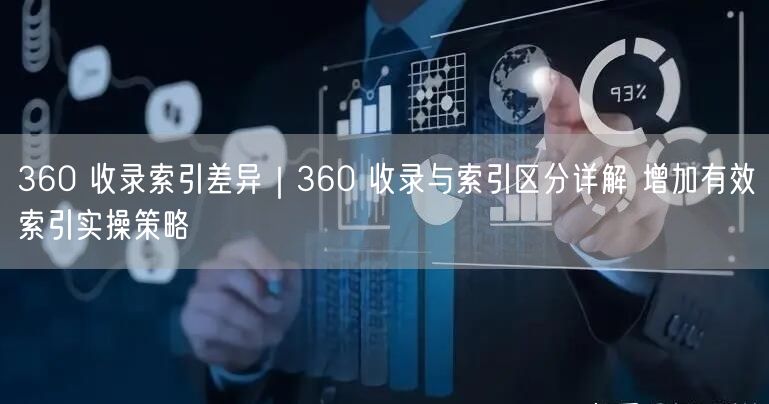 360 收录索引差异|360 收录与索引区分详解 增加有效索引实操策略
