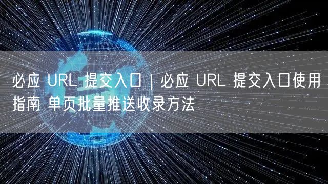 必应 URL 提交入口|必应 URL 提交入口使用指南 单页批量推送收录方法