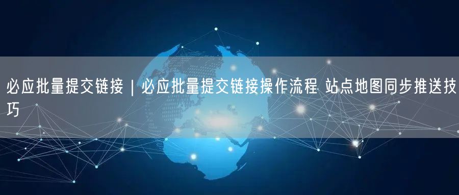 必应批量提交链接|必应批量提交链接操作流程 站点地图同步推送技巧