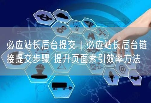 必应站长后台提交|必应站长后台链接提交步骤 提升页面索引效率方法
