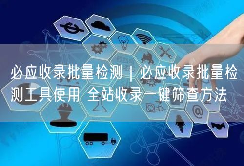 必应收录批量检测|必应收录批量检测工具使用 全站收录一键筛查方法