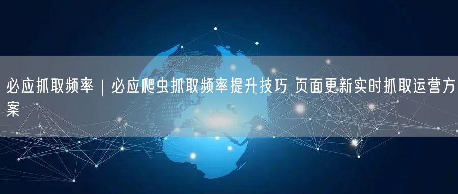必应抓取频率|必应爬虫抓取频率提升技巧 页面更新实时抓取运营方案