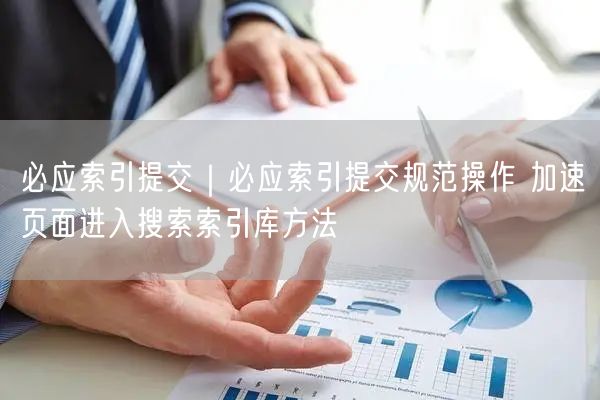 必应索引提交|必应索引提交规范操作 加速页面进入搜索索引库方法