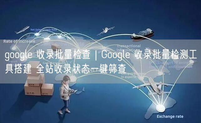 google 收录批量检查|Google 收录批量检测工具搭建 全站收录状态一键筛查