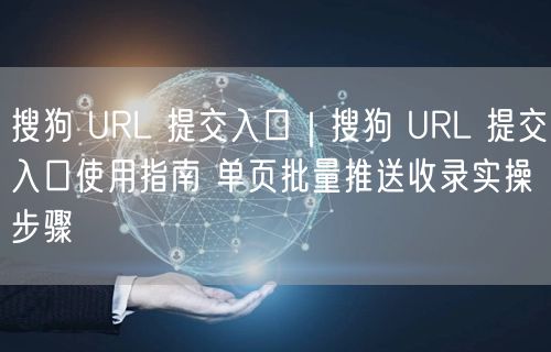 搜狗 URL 提交入口|搜狗 URL 提交入口使用指南 单页批量推送收录实操步骤