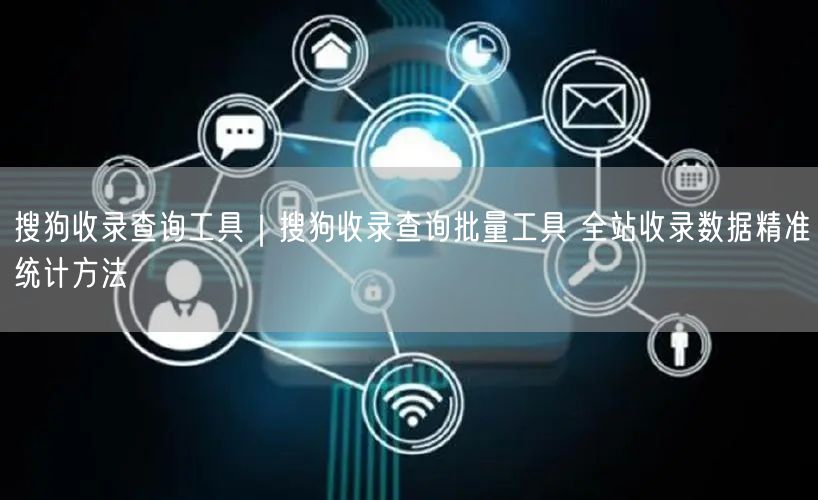 搜狗收录查询工具|搜狗收录查询批量工具 全站收录数据精准统计方法