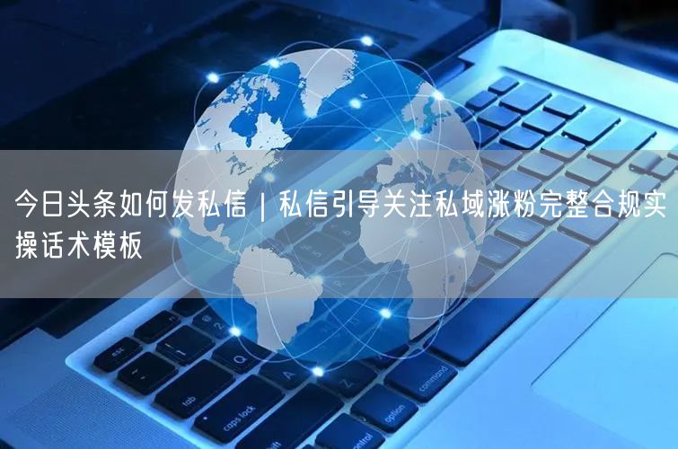 今日头条如何发私信｜私信引导关注私域涨粉完整合规实操话术模板