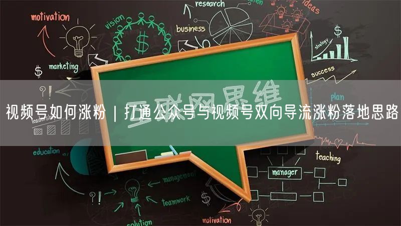 视频号如何涨粉｜打通公众号与视频号双向导流涨粉落地思路