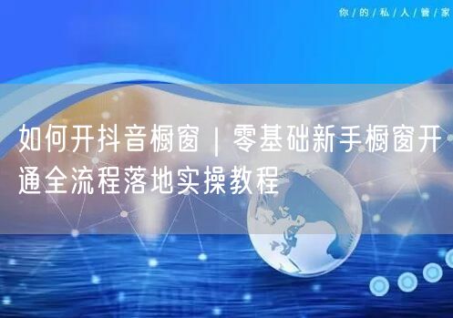 如何开抖音橱窗｜零基础新手橱窗开通全流程落地实操教程