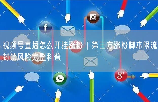 视频号直播怎么开挂涨粉｜第三方涨粉脚本限流封禁风险完整科普