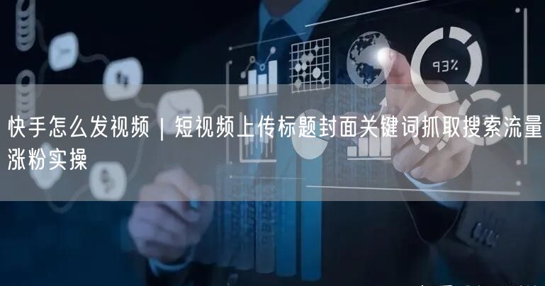 快手怎么发视频｜短视频上传标题封面关键词抓取搜索流量涨粉实操