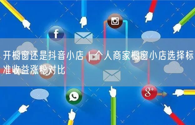 开橱窗还是抖音小店｜个人商家橱窗小店选择标准收益涨粉对比