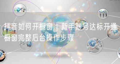 抖音如何开橱窗｜新手账号达标开通橱窗完整后台操作步骤