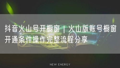 抖音火山号开橱窗｜火山版账号橱窗开通条件操作完整流程分享