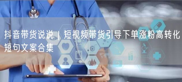 抖音带货说说｜短视频带货引导下单涨粉高转化短句文案合集