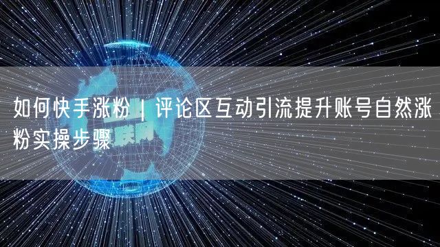 如何快手涨粉｜评论区互动引流提升账号自然涨粉实操步骤