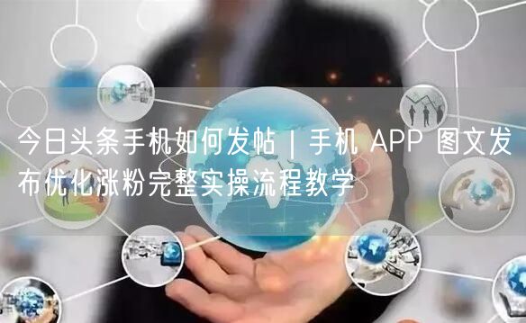 今日头条手机如何发帖｜手机 APP 图文发布优化涨粉完整实操流程教学