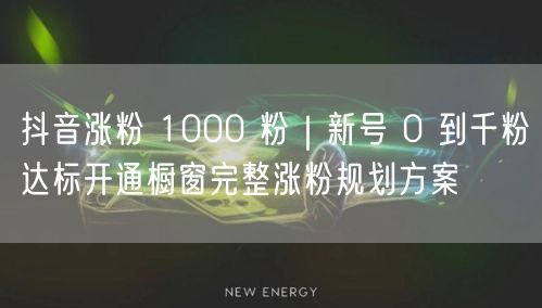 抖音涨粉 1000 粉｜新号 0 到千粉达标开通橱窗完整涨粉规划方案