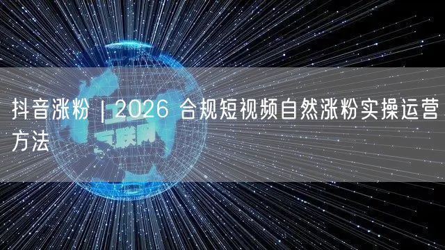 抖音涨粉｜2026 合规短视频自然涨粉实操运营方法