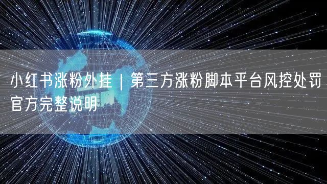 小红书涨粉外挂｜第三方涨粉脚本平台风控处罚官方完整说明