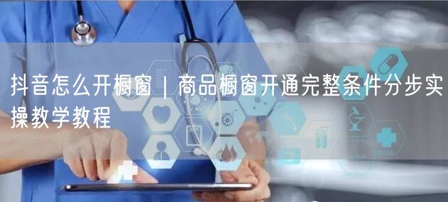 抖音怎么开橱窗｜商品橱窗开通完整条件分步实操教学教程
