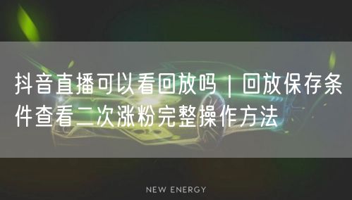 抖音直播可以看回放吗｜回放保存条件查看二次涨粉完整操作方法