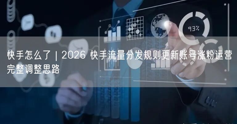 快手怎么了｜2026 快手流量分发规则更新账号涨粉运营完整调整思路