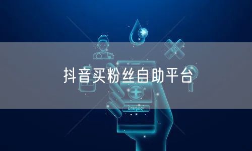 抖音买粉丝自助平台