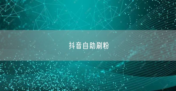 抖音自助刷粉