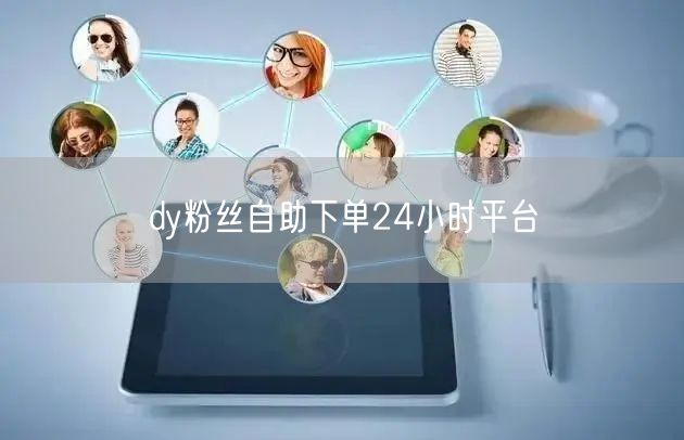 dy粉丝自助下单24小时平台