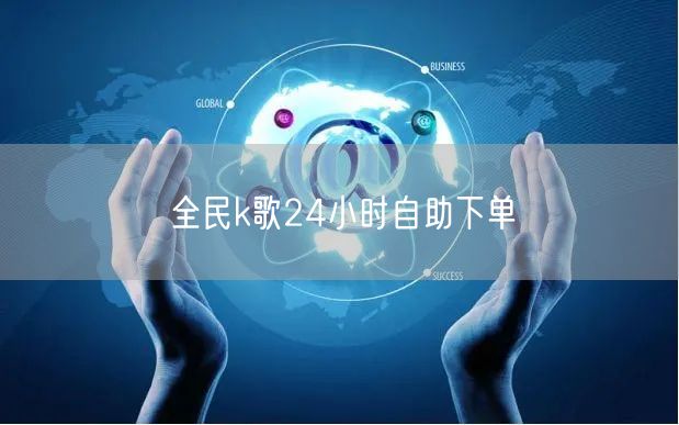 全民k歌24小时自助下单