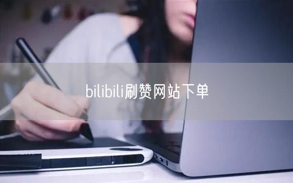 bilibili刷赞网站下单