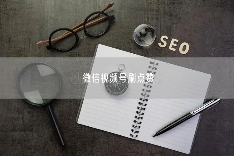 微信视频号刷点赞