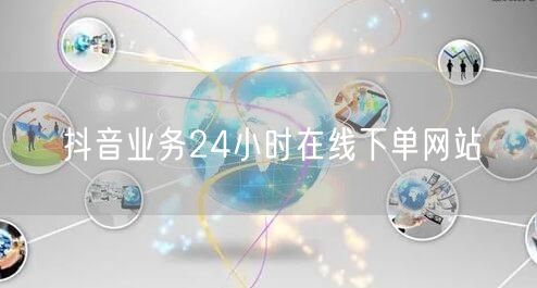 抖音业务24小时在线下单网站