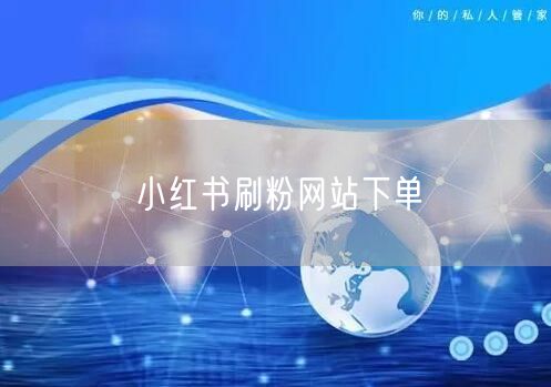 小红书刷粉网站下单
