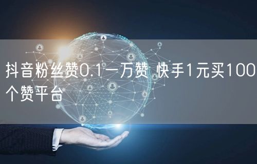 抖音粉丝赞0.1一万赞 快手1元买100个赞平台
