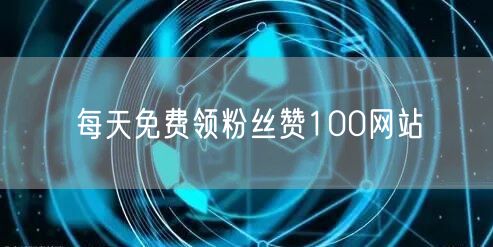 每天免费领粉丝赞100网站