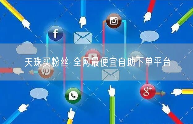 天珠买粉丝 全网最便宜自助下单平台