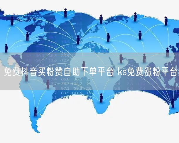 免费抖音买粉赞自助下单平台 ks免费涨粉平台