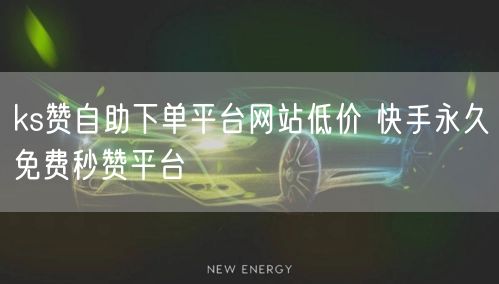 ks赞自助下单平台网站低价 快手永久免费秒赞平台