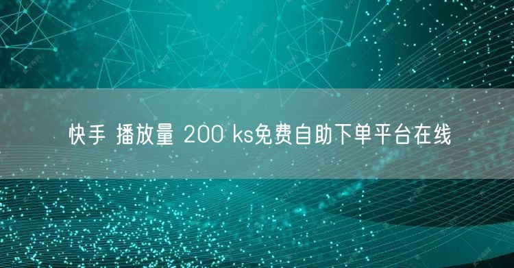 快手 播放量 200 ks免费自助下单平台在线