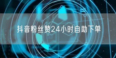 抖音粉丝赞24小时自助下单